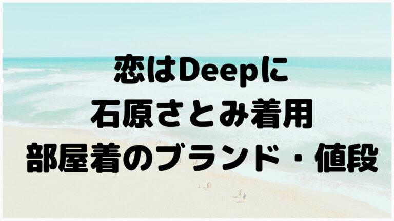 恋はdeepに 石原さとみの部屋着パジャマ衣装のブランドと値段は こゆるぎらいふ