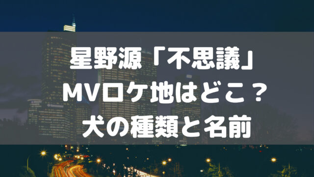 星野源 不思議 Mvのロケ地撮影場所はどこ 犬の名前や犬種も紹介 こゆるぎらいふ