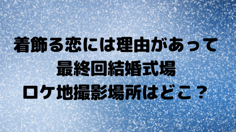 着飾る恋 最終回結婚式場ロケ地撮影場所はどこ はせはるウエディング詳細 こゆるぎらいふ