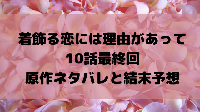 着飾る恋には理由があって 最終回ネタバレ 原作結末とドラマ感想 こゆるぎらいふ