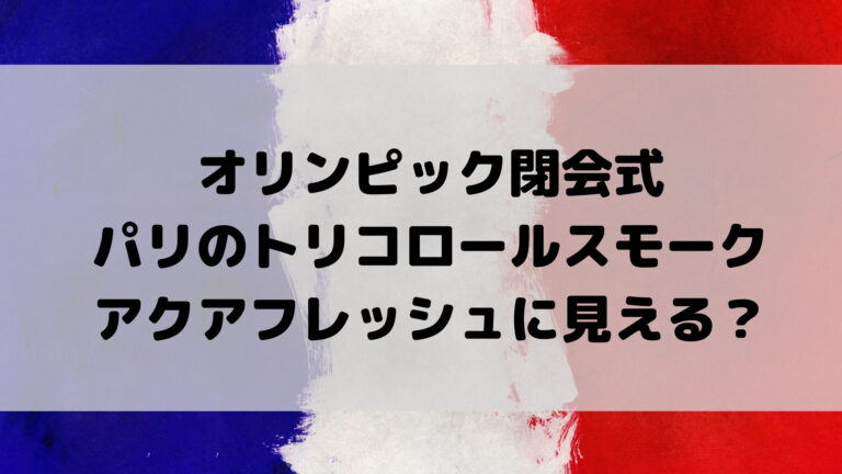 パリ飛行機のスモーク国旗はアクアフレッシュみたい 東京オリンピック閉会式 こゆるぎらいふ