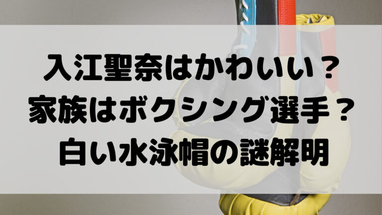 入江聖奈 いりえせな の家族は父親 母親 兄弟もボクシング選手 水泳帽子の理由も調査 こゆるぎらいふ