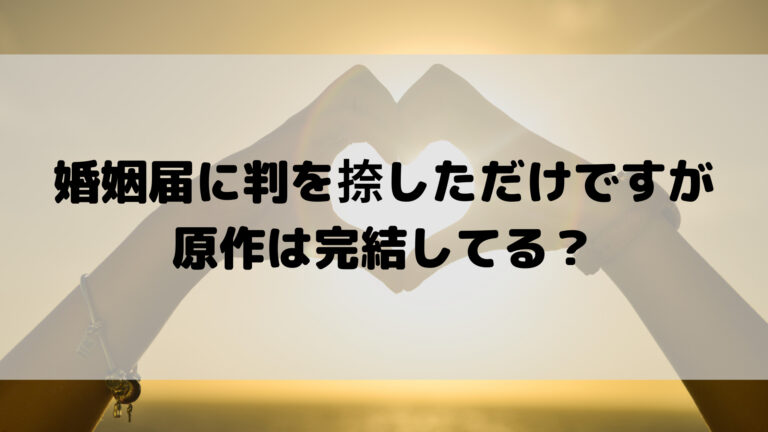 婚姻届に判を捺しただけですがは完結してる 何巻までで原作ネタバレあらすじは こゆるぎらいふ