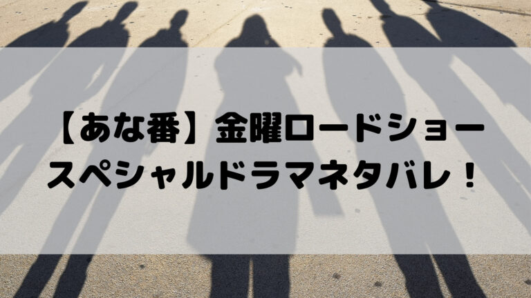 あな番 金曜ロードショーネタバレと見逃し配信 スペシャルドラマと映画の関係とは こゆるぎらいふ