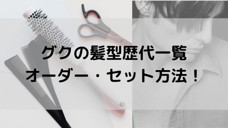 グクの髪型歴代一覧とオーダー セット方法 21最新