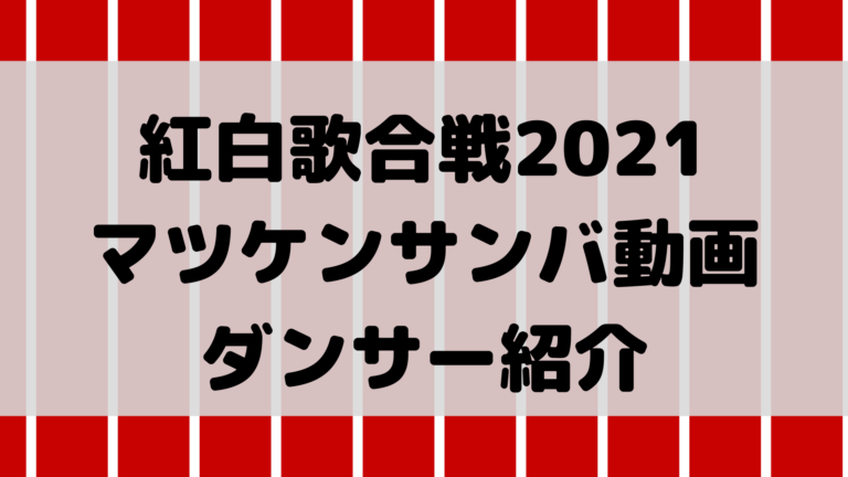 紅白歌合戦2021マツケンサンバ動画・ダンサー紹介