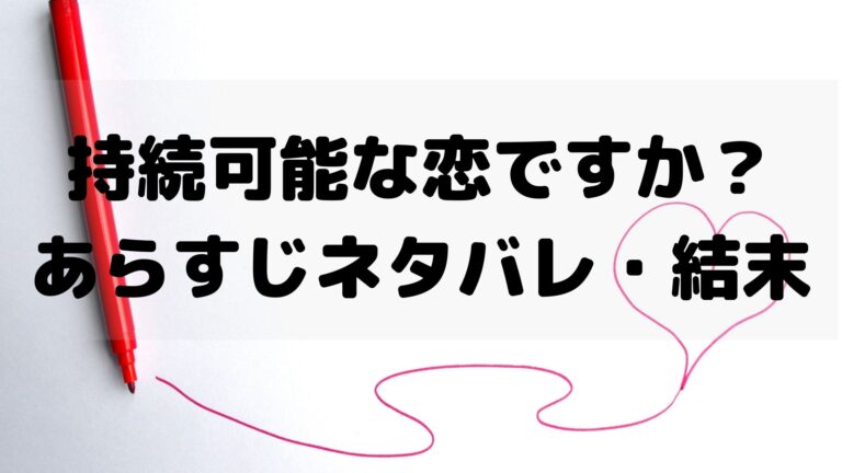 持続可能な恋ですか 原作ネタバレ 結末に号泣する人続出の理由とは