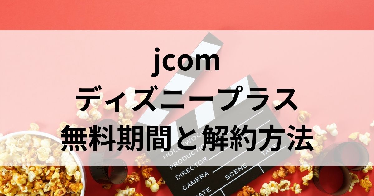 jcomのディズニープラス無料期間と解約方法