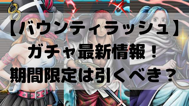 バウンティラッシュ ガチャ最新情報 期間限定は引くべき バウンティラッシュ ガチャ最新情報 期間限定は引くべき