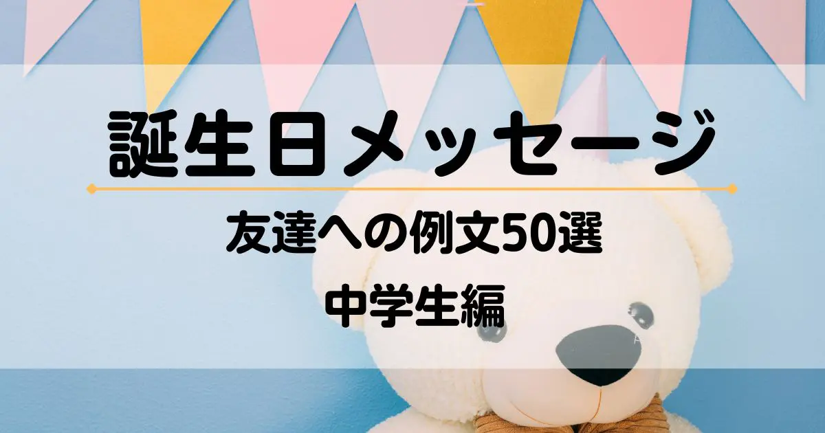 中学生の友達に送る誕生日メッセージの例文50選、男子･女子別の言葉